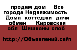 продам дом. - Все города Недвижимость » Дома, коттеджи, дачи обмен   . Кировская обл.,Шишканы слоб.